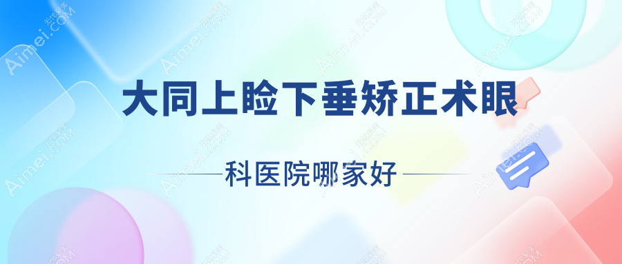 大同上睑下垂矫正术哪家好？推荐大同上睑下垂矫正术口碑好还正规的医院