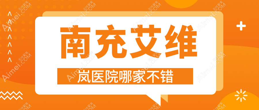 南充艾维岚医院哪家不错？做伊婉玻尿酸/瑞蓝玻尿酸的医院有这10家