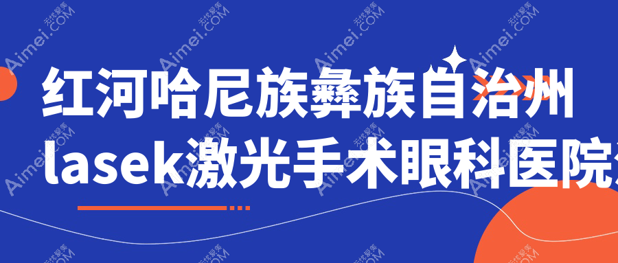 红河哈尼族彝族自治州lasek激光手术眼科医院汇总前10测评,搜集整理本地这10家被网友们爱戴