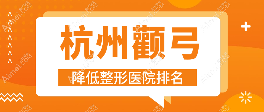 杭州颧弓降低医院价格更新:排名前列的法思颧弓降低费用15000元起