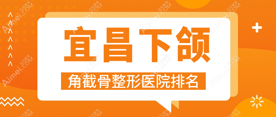 宜昌下颌角截骨医院排名:一花五叶做轮廓三件套好口碑