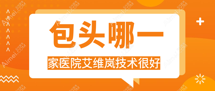 包头哪一家医院艾维岚技术很好？甄选十家高人气医院,附医院全面解析