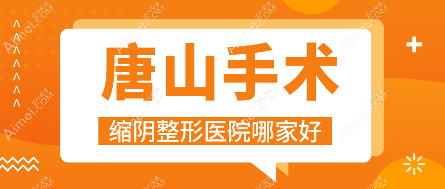 唐山手术缩阴整形医院哪家好?唐山激光紧缩阴道建议钰萱|迁安苏亚美联臣医院