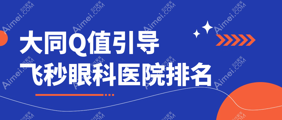 大同Q值引导飞秒医院排名榜:/和医院推荐