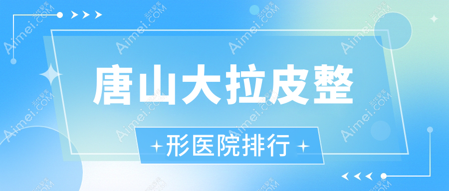 唐山大拉皮整形医院排行更新(京城皮肤医院美容科硬实力口碑比较高)