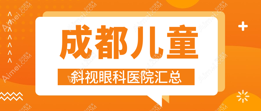 成都儿童斜视眼科医院汇总前10评价,汇总本地这10家被各位网友爱戴