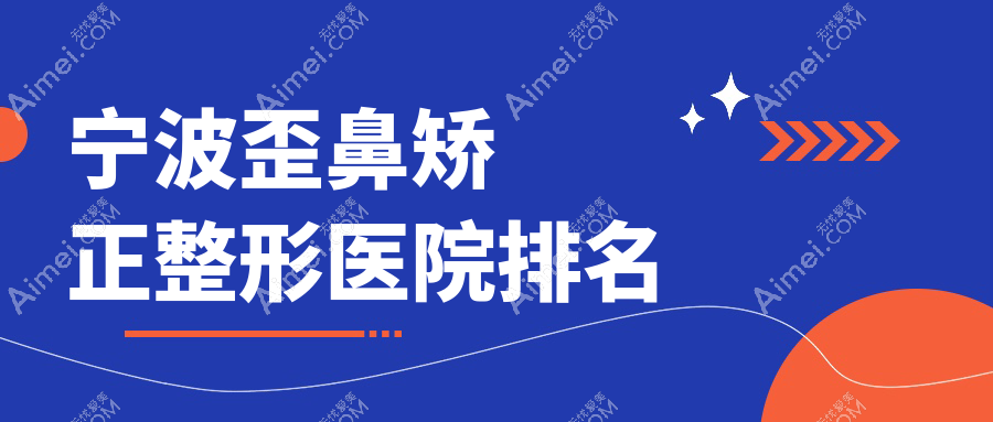 宁波歪鼻矫正医院排名榜:鞍鼻矫正/驼峰鼻矫正和朝天鼻矫正医院推荐