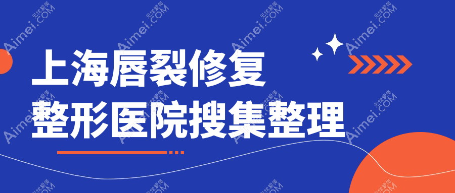 上海唇裂修复整形医院搜集整理前十评价,收集整理本地这十家被网友们推荐