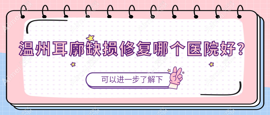 溫州耳廓缺損修復(fù)哪個(gè)醫(yī)院好？佑安美傲醫(yī)院|瑞安盛美奇|永嘉縣赫美美學(xué)空間等這十家技術(shù)很好