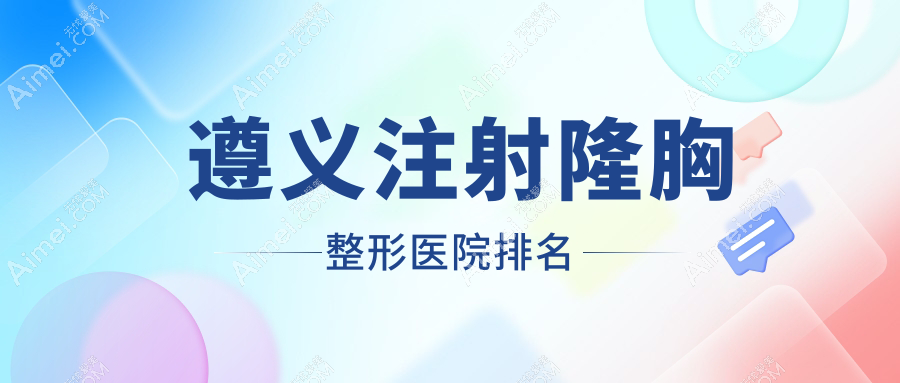 遵义注射隆胸医院排名前列的遵义湄潭摩登美学做微创隆胸较好