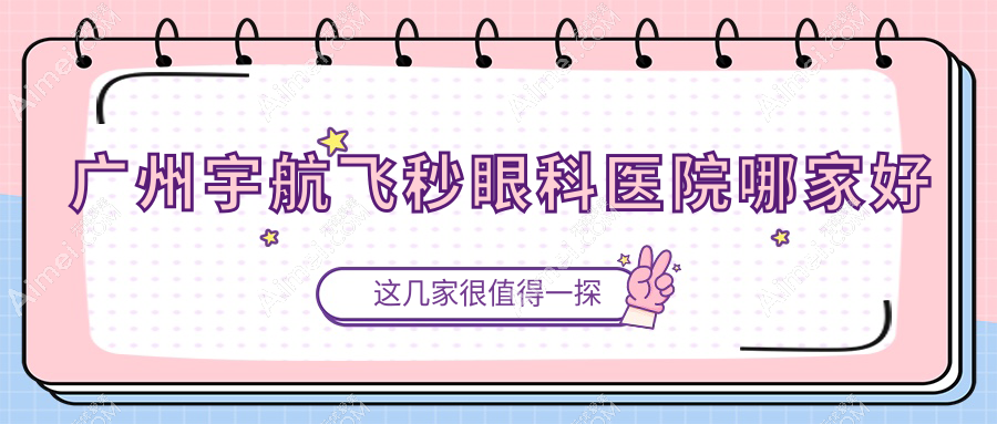 广州宇航飞秒眼科医院哪家好？广州建议佰视佳眼科|番禺普瑞眼科医院
