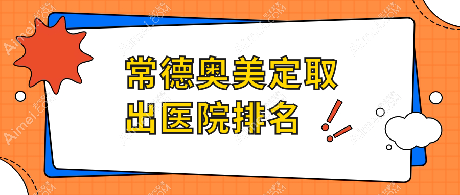 常德奥美定取出正规的医院:媚变|瑞美外科|奥尚排名前10