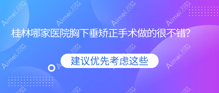 桂林哪家医院胸下垂矫正手术做的很不错？新版桂林胸下垂矫正排名榜单TOP十医院发布