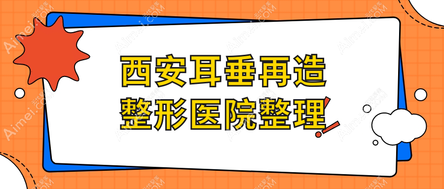 西安耳垂再造整形医院整理前10评价,总结整理本地这10家被各位网友推荐
