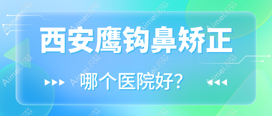 西安鷹鉤鼻矯正哪個醫(yī)院好？善顏針美|嘉婳|等這10家技術(shù)好
