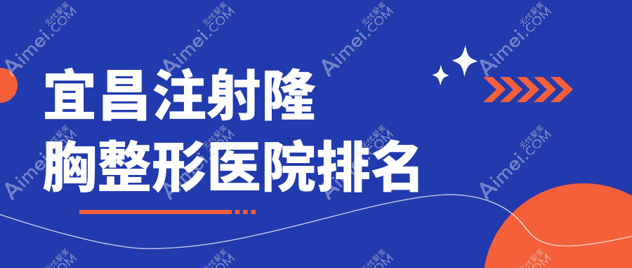 宜昌注射隆胸好的医院排名:注射隆胸好的专业医院除了博美还有这十家