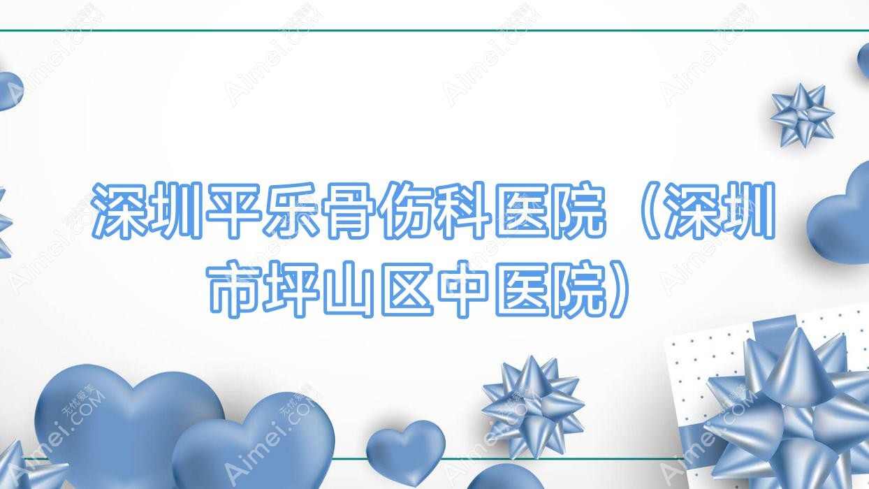 深圳平乐骨伤科医院(深圳市坪山区中医院) 深圳平乐骨伤科医院(深圳市坪山区中医院)