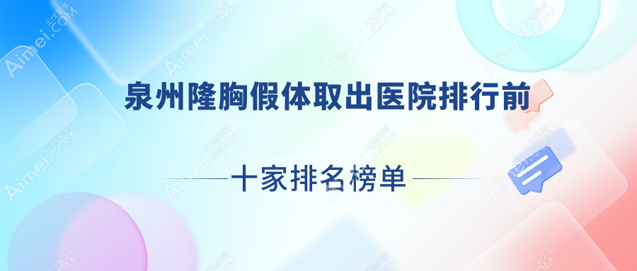 泉州隆胸假體取出醫(yī)院排行前十家排名榜單預(yù)覽/豐澤何文星是當(dāng)?shù)責(zé)衢T醫(yī)院