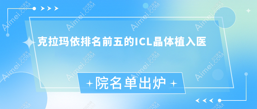 克拉玛依排名前五的ICL晶体植入医院名单出炉(推荐克拉玛依ICL晶体植入很好的五家医院)