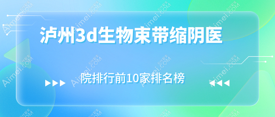 泸州3d生物束带缩阴医院排行前10家排名榜总览|妍美辰是本地热门医院