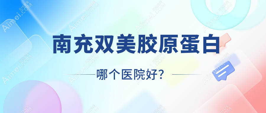 南充双美胶原蛋白哪个医院好？