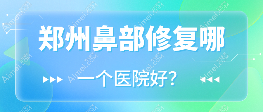 郑州鼻部修复哪一个医院好？新世纪医院私密科/星睿美辰/伊瞳等这10家技术很好