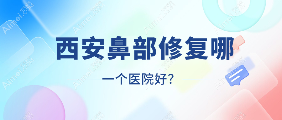 西安鼻部修复哪一个医院好？丽达壹/佳钰/东方美等这十家技术很好