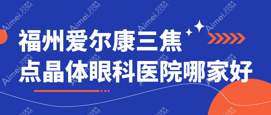 福州爱尔康三焦点晶体哪里好？价格多少钱？东南眼科医院/福清亮睛眼科医院/眼科医院好还不贵