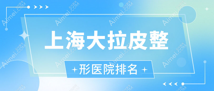 上海大拉皮医院价格揭秘:排名靠前的优时颜天会大拉皮费用20000元起