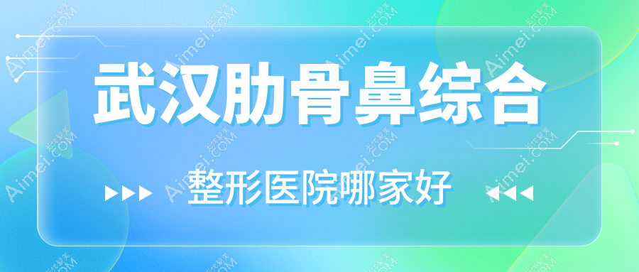 武漢肋骨鼻綜合哪家好？武漢整形醫(yī)院排名九針玉膚/郡藝/諾顏