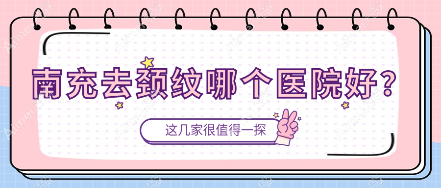 南充去颈纹哪个医院好?2024排名:艾迪、熙美魅力女人、金俏颜等上榜!附收费表