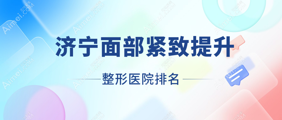济宁面部紧致提升好的医院排名:面部紧致提升好的专业医院除了素颜还有这10家