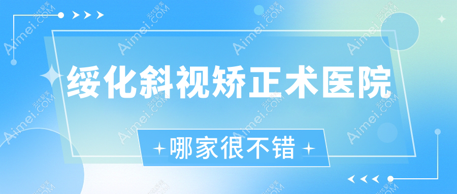 绥化斜视矫正术医院哪家很不错？做/的医院有这10家