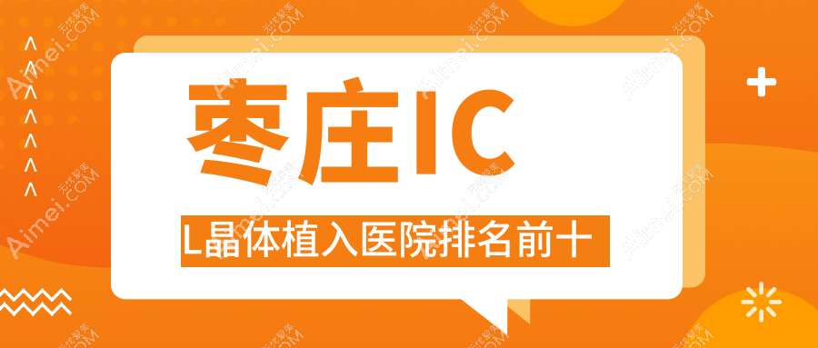 枣庄ICL晶体植入医院排名前十有哪些枣庄不错ICL晶体植入眼科医院