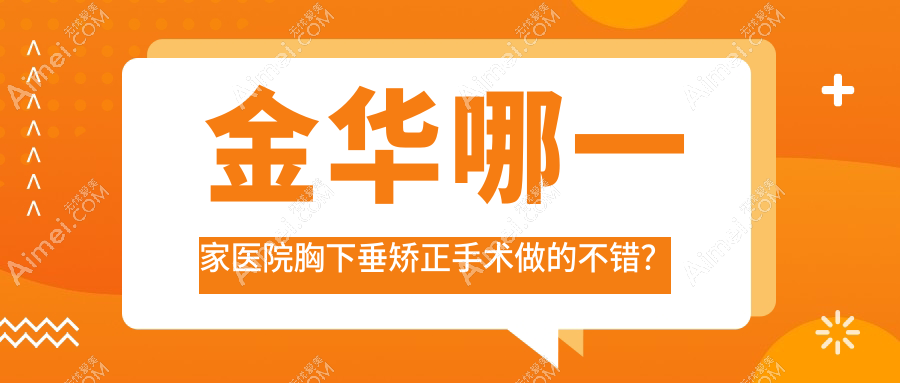 金华哪一家医院胸下垂矫正手术做的不错？新版金华胸下垂矫正排行榜TOP10医院公开