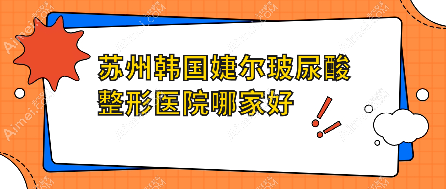 苏州韩国婕尔玻尿酸整形医院哪家好？苏州海薇玻尿酸建议恩美|盛韵唯轩
