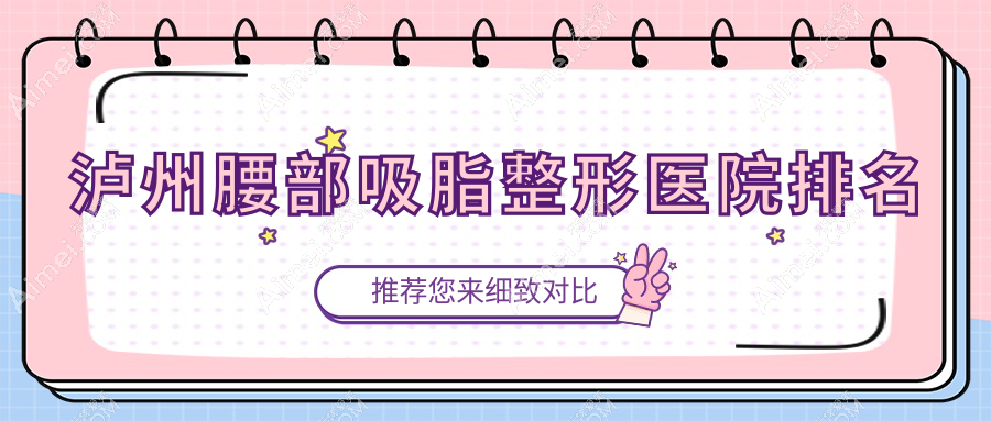 泸州腰部吸脂哪家医院较好？人气排行前十，美丽部落等口碑上榜