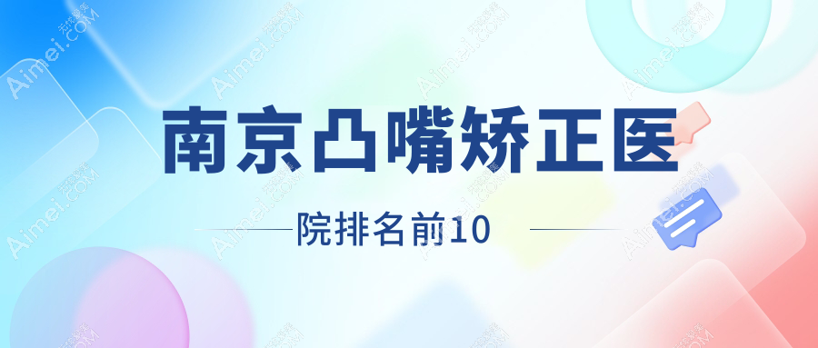 南京凸嘴矫正医院排名前10有哪些南京好凸嘴矫正整形医院