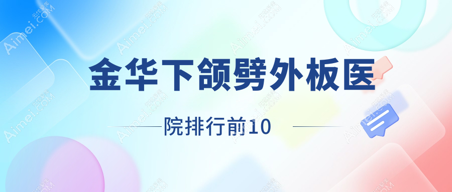 金华下颌劈外板医院排行前10有哪些金华不错下颌劈外板整形医院