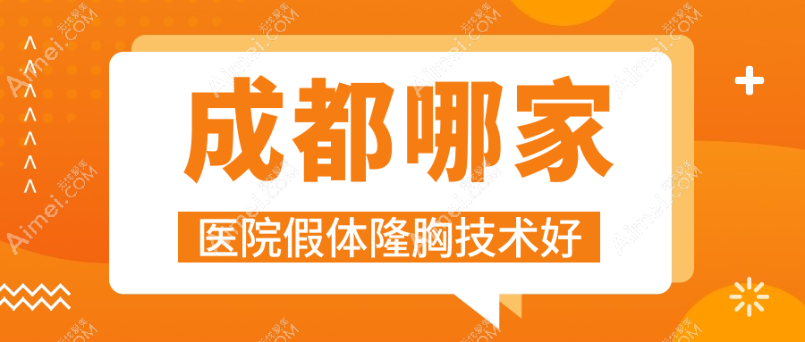 成都哪家医院假体隆胸技术好？精选10家受欢迎医院,附医院解析