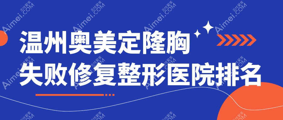 温州奥美定隆胸失败修复医院排名靠前的温州乐清兰积做隆胸失败修复比较好