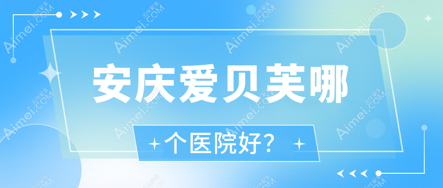 安庆爱贝芙哪个医院好？2025排名榜单:好梦|辰悦|嘉美外科等入选！附价目表
