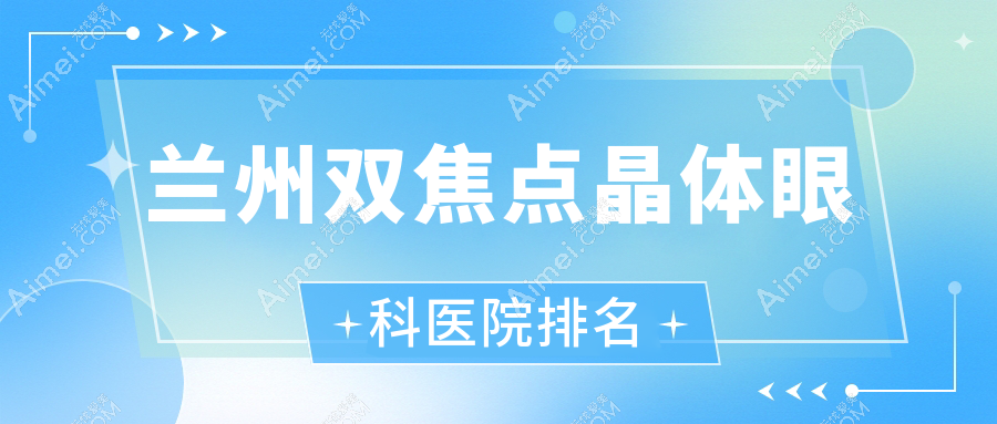兰州双焦点晶体医院排名前十:医院、徐州中医院双焦点晶体好