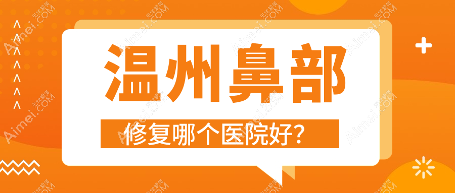 温州鼻部修复哪个医院好？盘点十家当地技术不低的整形机构