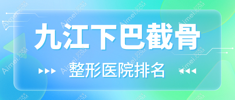 九江下巴截骨医院排名前10:姿妍|张金侠下巴截骨好