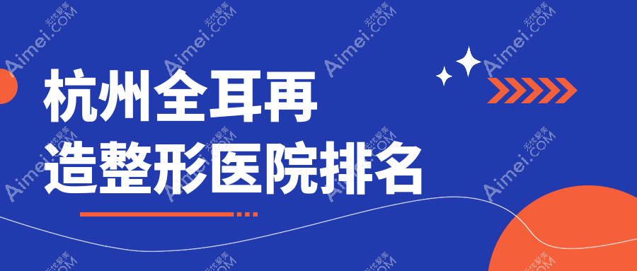 杭州全耳再造医院排名前10:精致媛/赫柏做外耳再造很好
