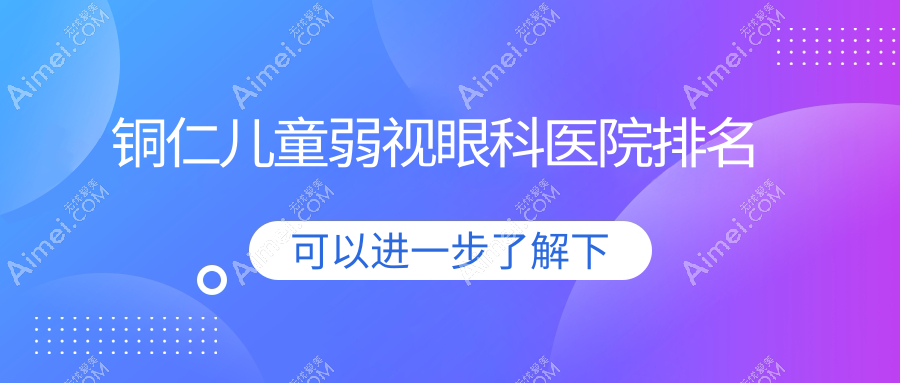 铜仁儿童弱视医院排名:碧江区中医院做值得信任