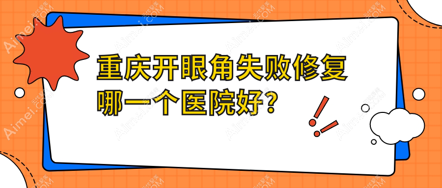 重庆开眼角失败修复哪一个医院好？技术人气对比:慕颜、菲诗漫、荷辛瑜翎等10家
