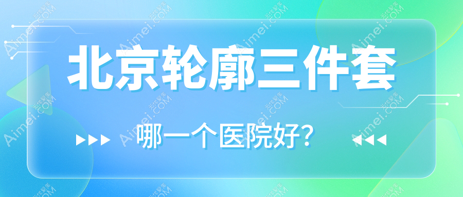 北京轮廓三件套哪一个医院好？技术声誉相对比:丽扬/医联致美/伊摩等10家