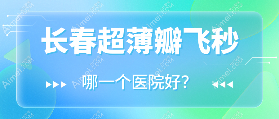 长春超薄瓣飞秒哪一个医院好？精选10家本地技术力比较高的整形机构